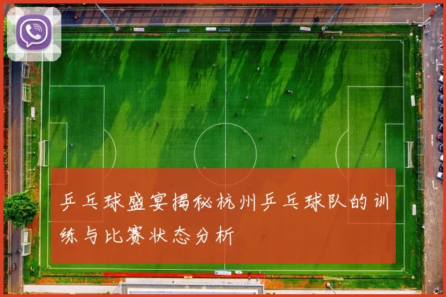 乒乓球盛宴揭秘杭州乒乓球队的训练与比赛状态分析