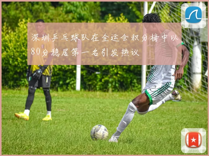 深圳乒乓球队在全运会积分榜中以80分稳居第一名引发热议