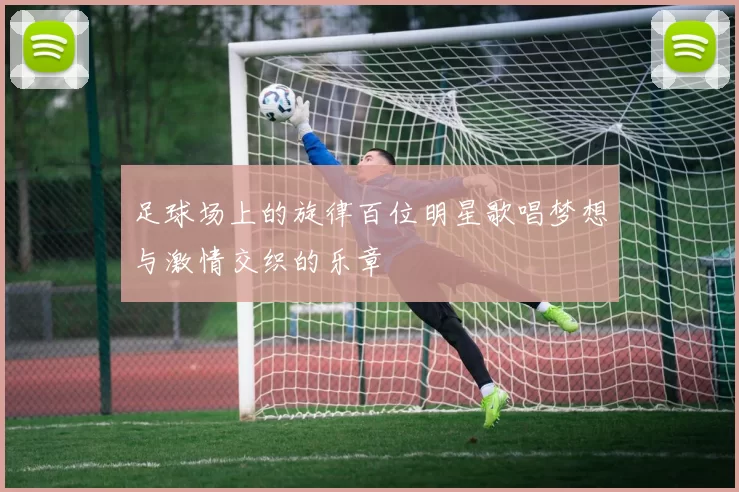 足球场上的旋律百位明星歌唱梦想与激情交织的乐章