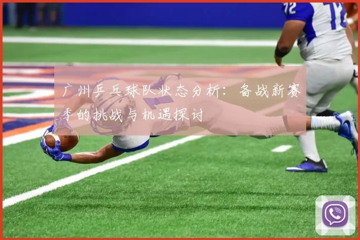 广州乒乓球队状态分析：备战新赛季的挑战与机遇探讨