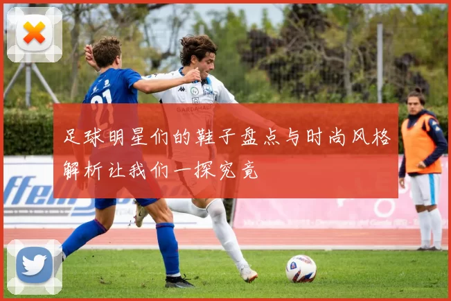 足球明星们的鞋子盘点与时尚风格解析让我们一探究竟