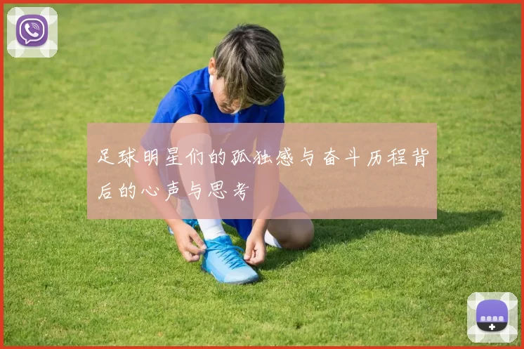 足球明星们的孤独感与奋斗历程背后的心声与思考