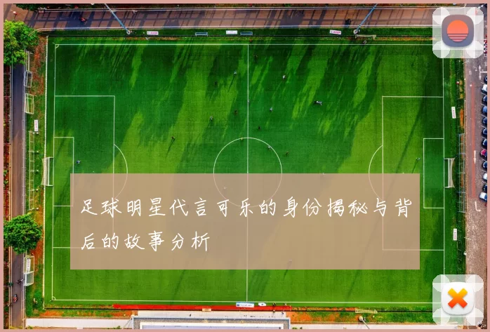 足球明星代言可乐的身份揭秘与背后的故事分析