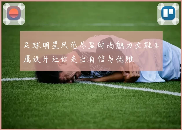 足球明星风范尽显时尚魅力女鞋专属设计让你走出自信与优雅