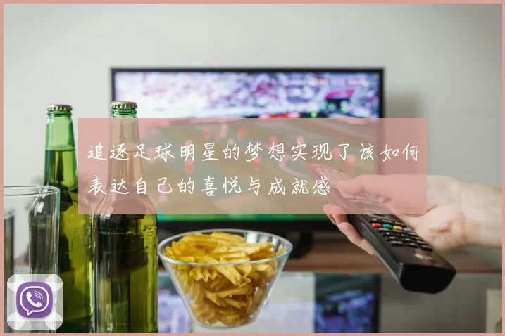 追逐足球明星的梦想实现了该如何表达自己的喜悦与成就感