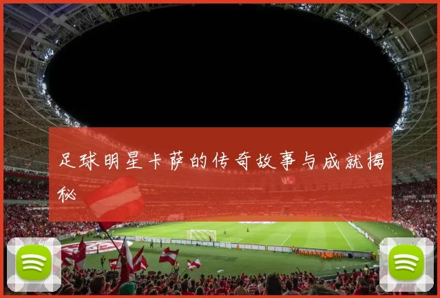足球明星卡萨的传奇故事与成就揭秘