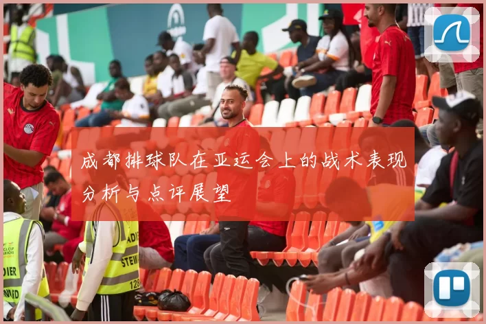 成都排球队在亚运会上的战术表现分析与点评展望