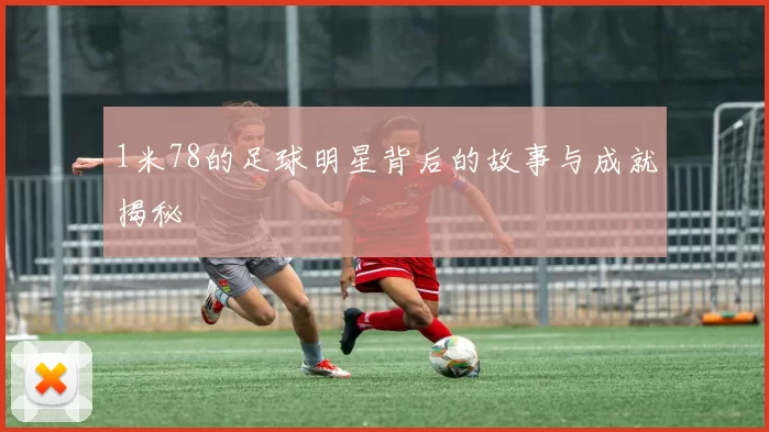 1米78的足球明星背后的故事与成就揭秘