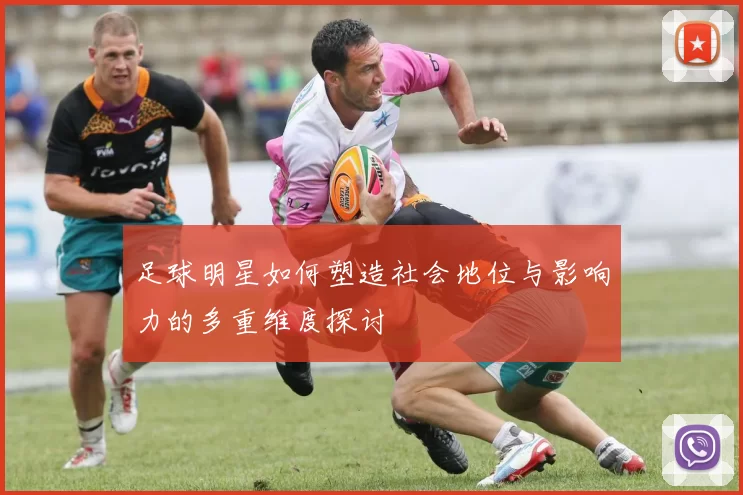 足球明星如何塑造社会地位与影响力的多重维度探讨