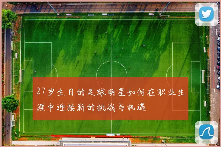 27岁生日的足球明星如何在职业生涯中迎接新的挑战与机遇