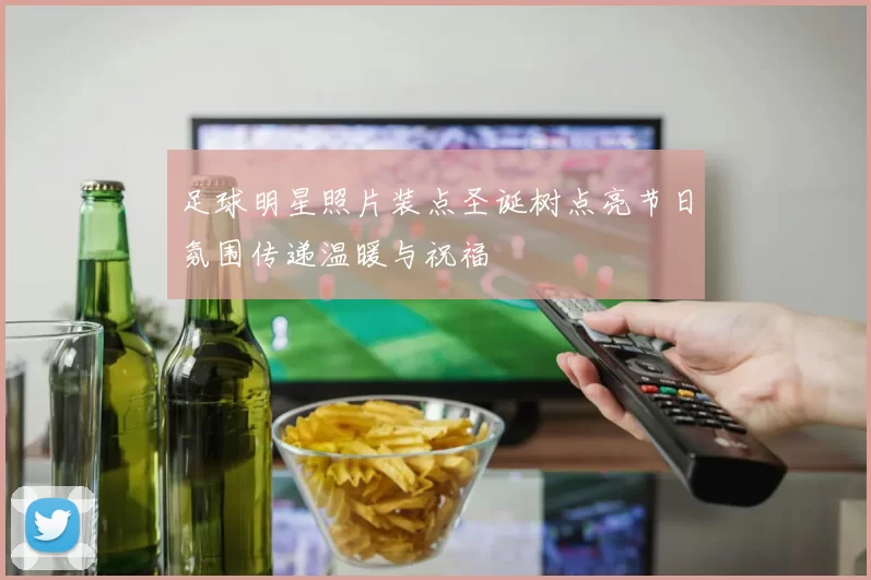 足球明星照片装点圣诞树点亮节日氛围传递温暖与祝福