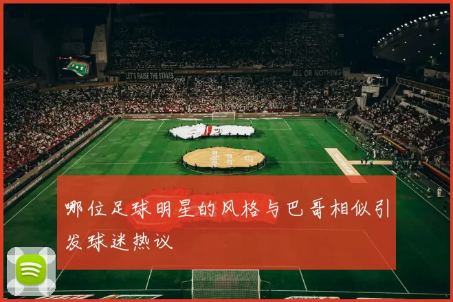 哪位足球明星的风格与巴哥相似引发球迷热议