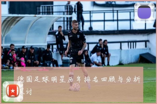 德国足球明星历年排名回顾与分析探讨