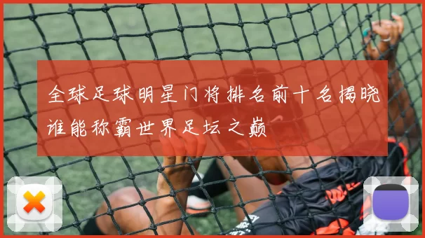 全球足球明星门将排名前十名揭晓谁能称霸世界足坛之巅