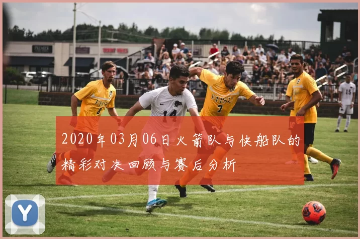 2020年03月06日火箭队与快船队的精彩对决回顾与赛后分析