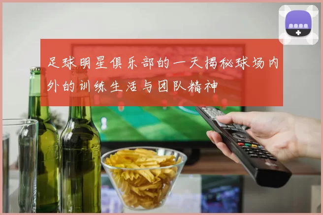 足球明星俱乐部的一天揭秘球场内外的训练生活与团队精神
