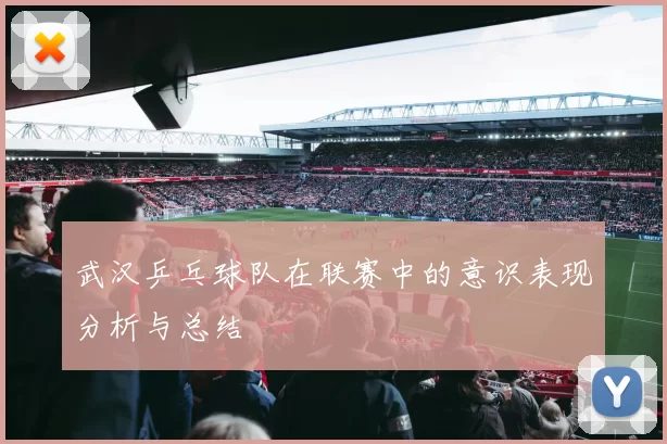 武汉乒乓球队在联赛中的意识表现分析与总结