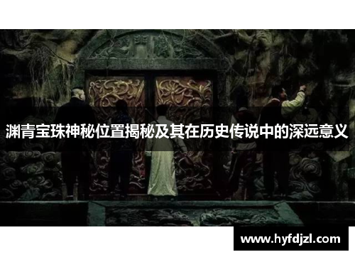 渊青宝珠神秘位置揭秘及其在历史传说中的深远意义